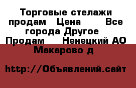 Торговые стелажи продам › Цена ­ 1 - Все города Другое » Продам   . Ненецкий АО,Макарово д.